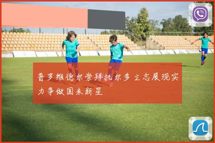 普罗维德尔崇拜托尔多立志展现实力争做国米新星