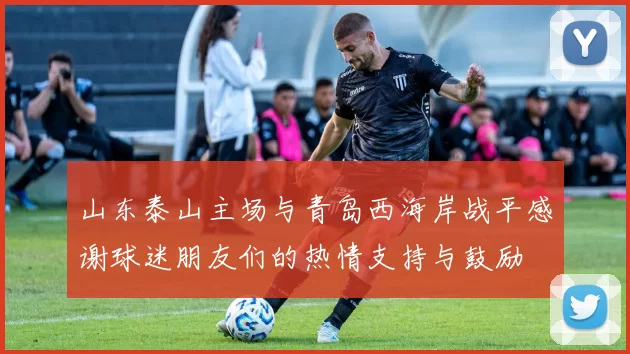 山东泰山主场与青岛西海岸战平感谢球迷朋友们的热情支持与鼓励