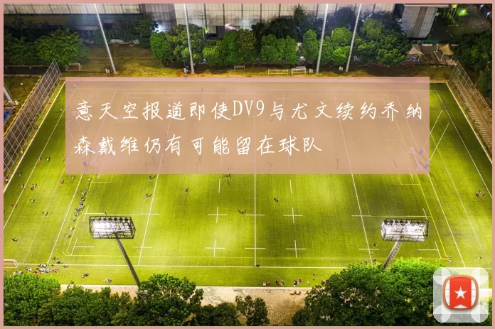 意天空报道即使DV9与尤文续约乔纳森戴维仍有可能留在球队