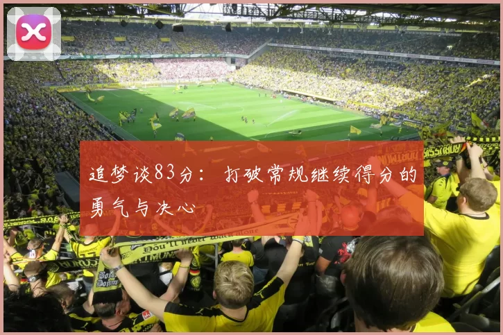 追梦谈83分：打破常规继续得分的勇气与决心