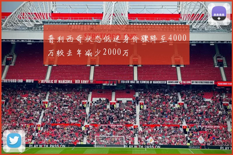 普利西奇状态低迷身价骤降至4000万较去年减少2000万