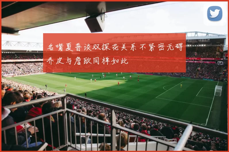 名嘴夏普谈双探花关系不紧密无碍乔皮与詹欧同样如此