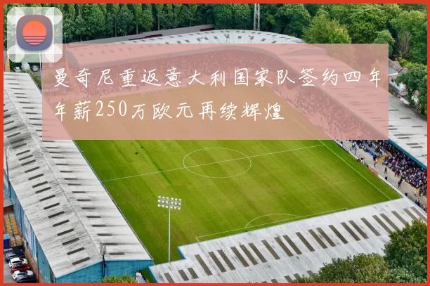 曼奇尼重返意大利国家队签约四年年薪250万欧元再续辉煌